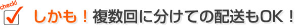 しかも!複数回に分けての配送もOK!